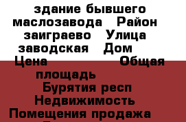 здание бывшего маслозавода › Район ­ заиграево › Улица ­ заводская › Дом ­ 5 › Цена ­ 2 500 000 › Общая площадь ­ 7 018 - Бурятия респ. Недвижимость » Помещения продажа   . Бурятия респ.